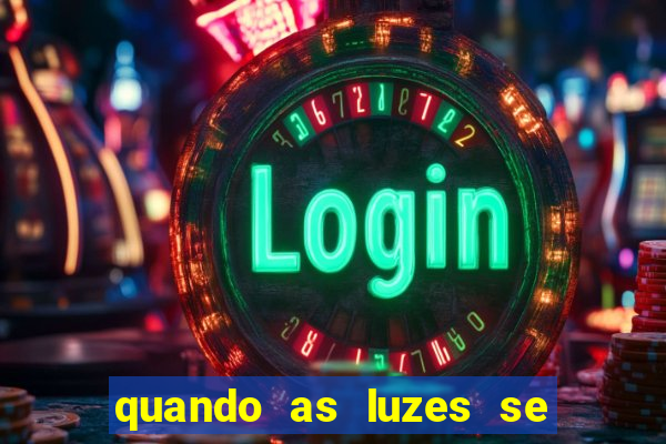 quando as luzes se apagam redecanais